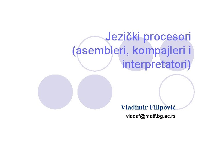 Jezički procesori (asembleri, kompajleri i interpretatori) Vladimir Filipović vladaf@matf. bg. ac. rs 
