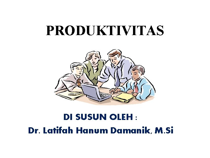 PRODUKTIVITAS DI SUSUN OLEH : Dr. Latifah Hanum Damanik, M. Si 
