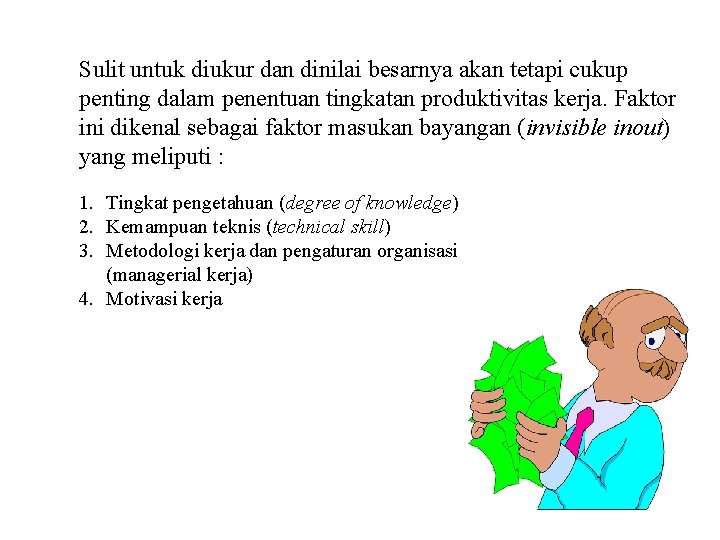 Sulit untuk diukur dan dinilai besarnya akan tetapi cukup penting dalam penentuan tingkatan produktivitas