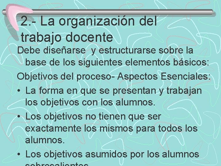 2. La organización del trabajo docente Debe diseñarse y estructurarse sobre la base de