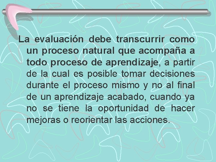 La evaluación debe transcurrir como un proceso natural que acompaña a todo proceso de