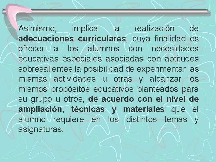 Asimismo, implica la realización de adecuaciones curriculares, cuya finalidad es ofrecer a los alumnos