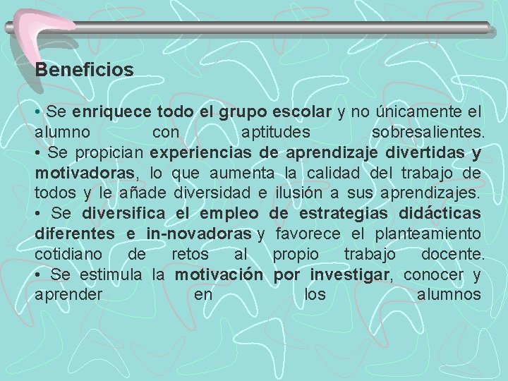 Beneficios • Se enriquece todo el grupo escolar y no únicamente el alumno con
