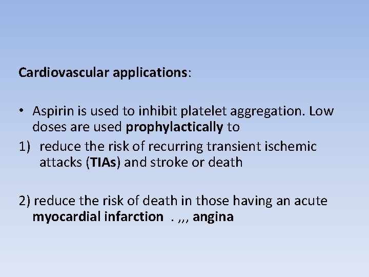 Cardiovascular applications: • Aspirin is used to inhibit platelet aggregation. Low doses are used