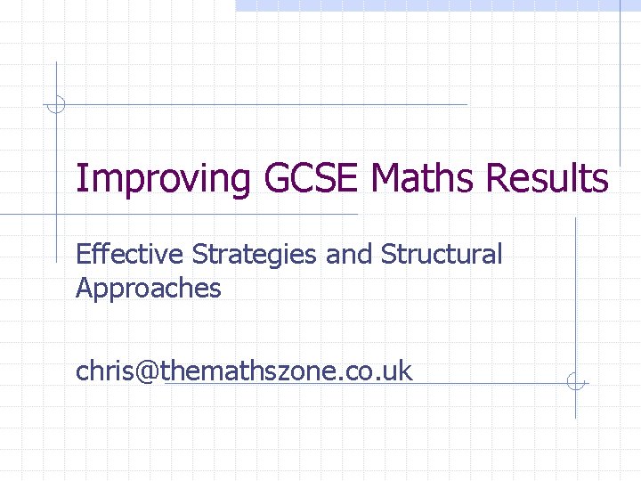 Improving GCSE Maths Results Effective Strategies and Structural Approaches chris@themathszone. co. uk 