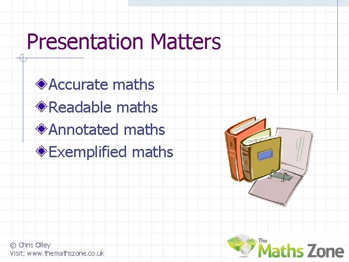 Presentation Matters Accurate maths Readable maths Annotated maths Exemplified maths © Chris Olley Visit: