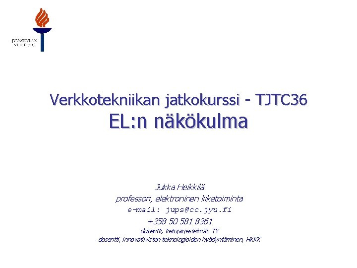 Verkkotekniikan jatkokurssi - TJTC 36 EL: n näkökulma Jukka Heikkilä professori, elektroninen liiketoiminta e-mail:
