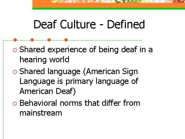 Deaf Culture - Defined o Shared experience of being deaf in a hearing world