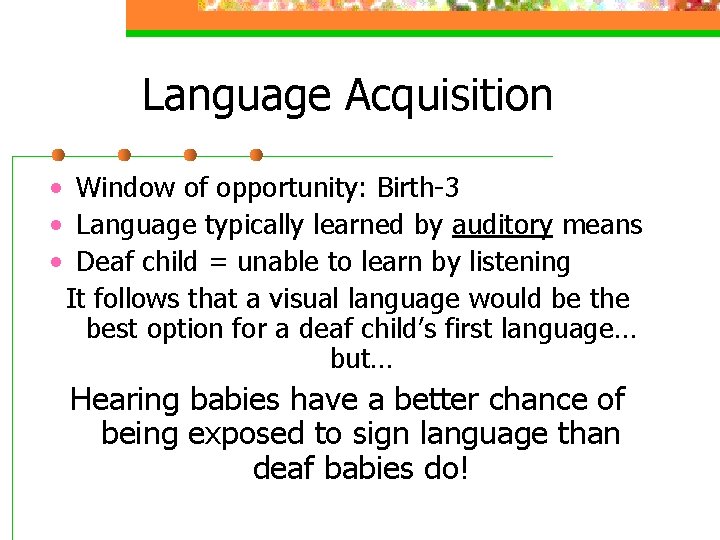 Language Acquisition • Window of opportunity: Birth-3 • Language typically learned by auditory means