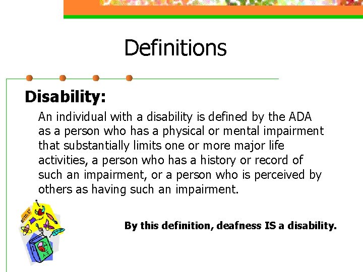 Definitions Disability: An individual with a disability is defined by the ADA as a