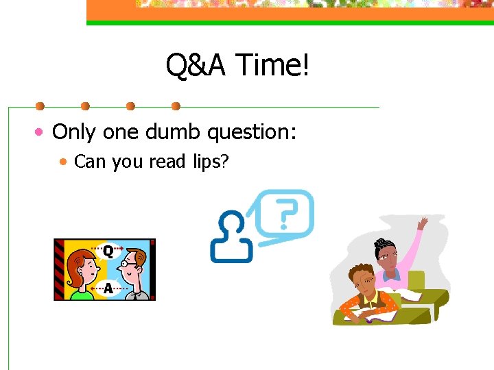 Q&A Time! • Only one dumb question: • Can you read lips? 