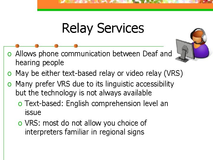 Relay Services o Allows phone communication between Deaf and hearing people o May be