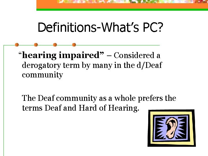 Definitions-What’s PC? “hearing impaired” – Considered a derogatory term by many in the d/Deaf