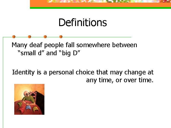 Definitions Many deaf people fall somewhere between “small d” and “big D” Identity is