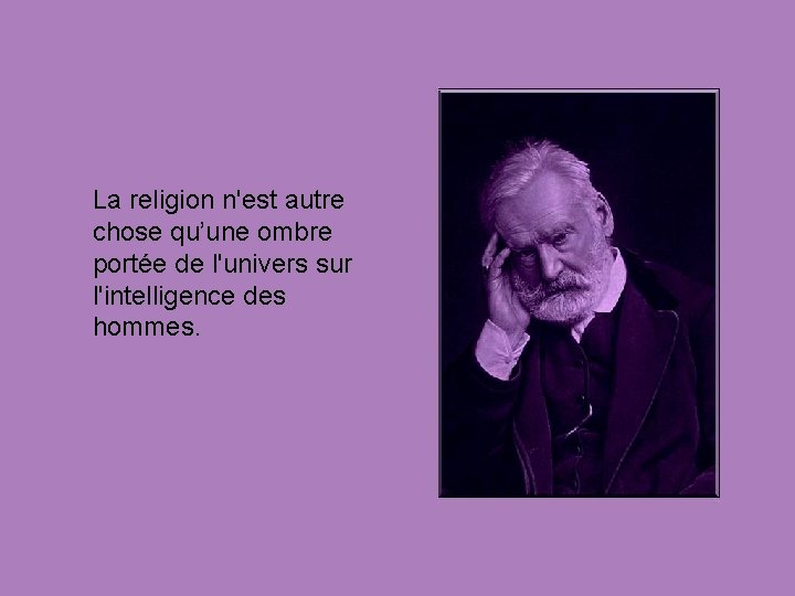 La religion n'est autre chose qu’une ombre portée de l'univers sur l'intelligence des hommes.