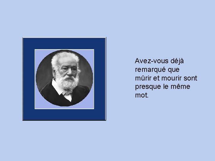 Avez-vous déjà remarqué que mûrir et mourir sont presque le même mot. 