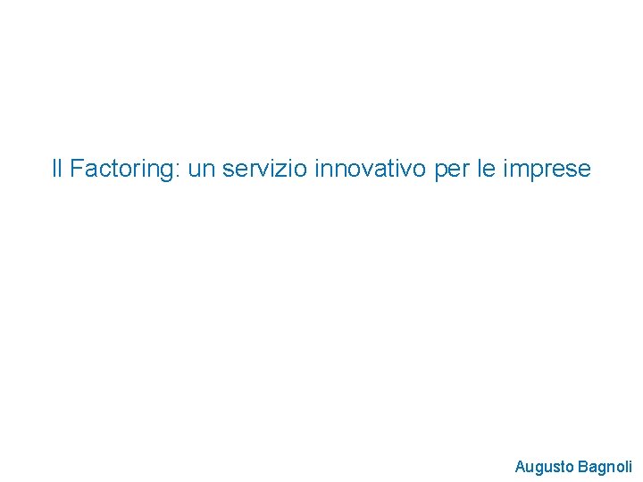 Il Factoring: un servizio innovativo per le imprese Augusto Bagnoli 