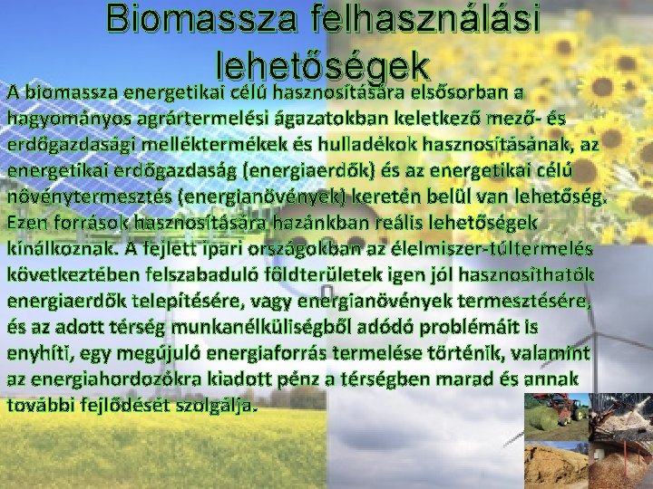 Biomassza felhasználási lehetőségek A biomassza energetikai célú hasznosítására elsősorban a hagyományos agrártermelési ágazatokban keletkező
