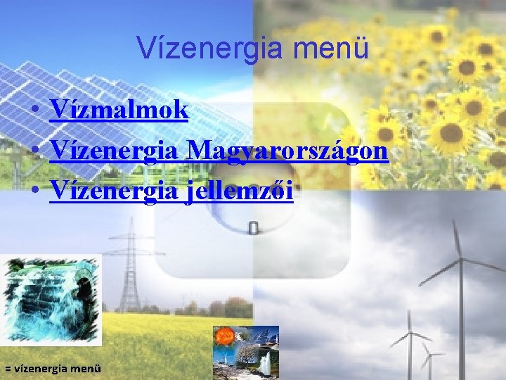 Vízenergia menü • Vízmalmok • Vízenergia Magyarországon • Vízenergia jellemzői = vízenergia menü 