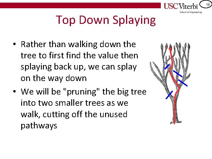 16 Top Down Splaying • Rather than walking down the tree to first find