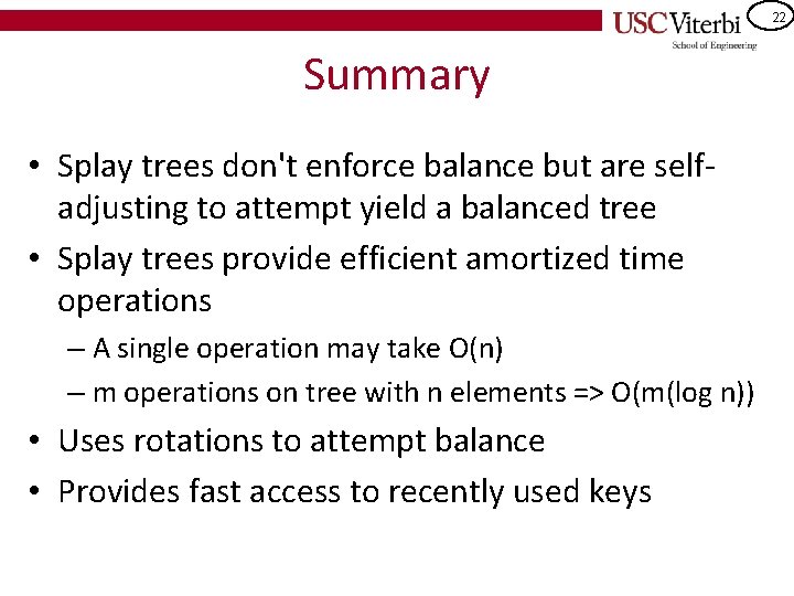 22 Summary • Splay trees don't enforce balance but are selfadjusting to attempt yield