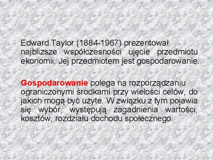 Edward Taylor (1884 -1967) prezentował najbliższe współczesności ujęcie przedmiotu ekonomii. Jej przedmiotem jest gospodarowanie.