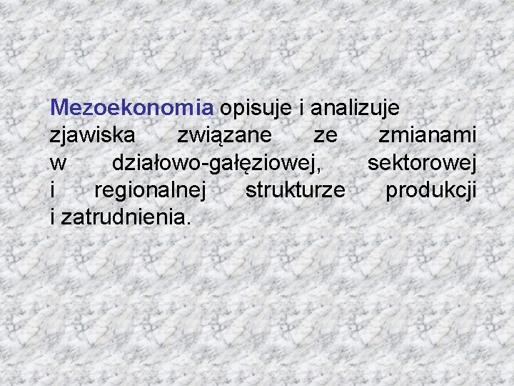 Mezoekonomia opisuje i analizuje zjawiska związane ze zmianami w działowo-gałęziowej, sektorowej i regionalnej strukturze