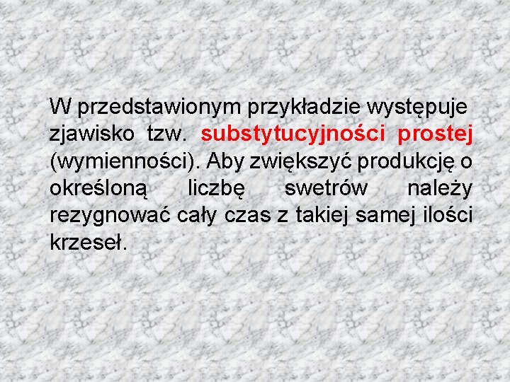 W przedstawionym przykładzie występuje zjawisko tzw. substytucyjności prostej (wymienności). Aby zwiększyć produkcję o określoną