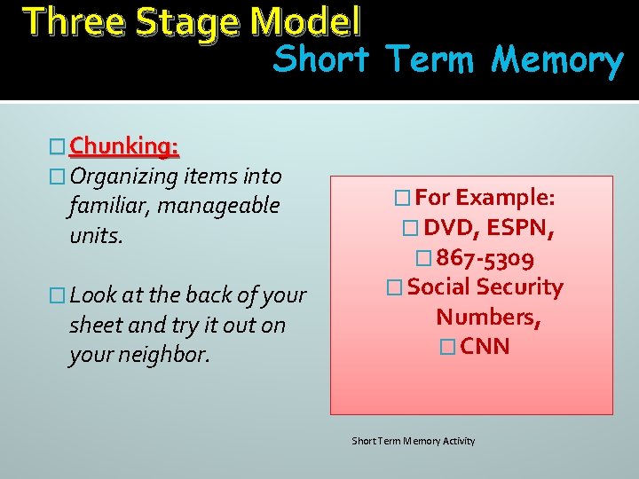 Three Stage Model Short Term Memory � Chunking: � Organizing items into familiar, manageable