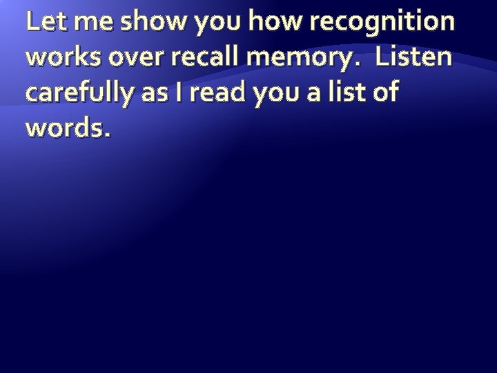 Let me show you how recognition works over recall memory. Listen carefully as I