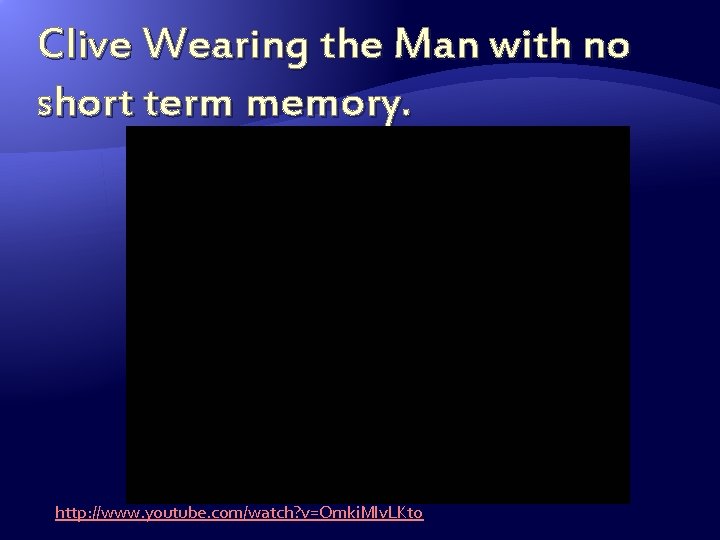 Clive Wearing the Man with no short term memory. http: //www. youtube. com/watch? v=Omki.