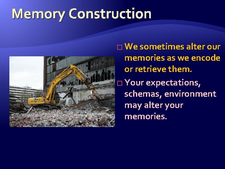 Memory Construction � We sometimes alter our memories as we encode or retrieve them.
