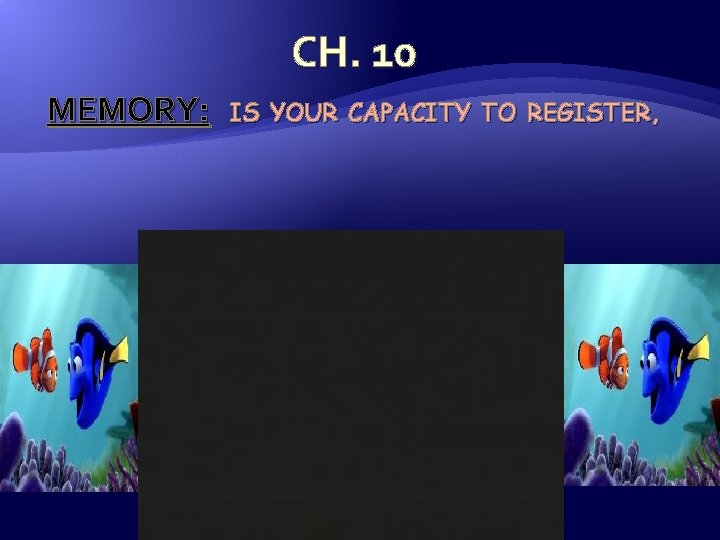 CH. 10 MEMORY: IS YOUR CAPACITY TO REGISTER, 