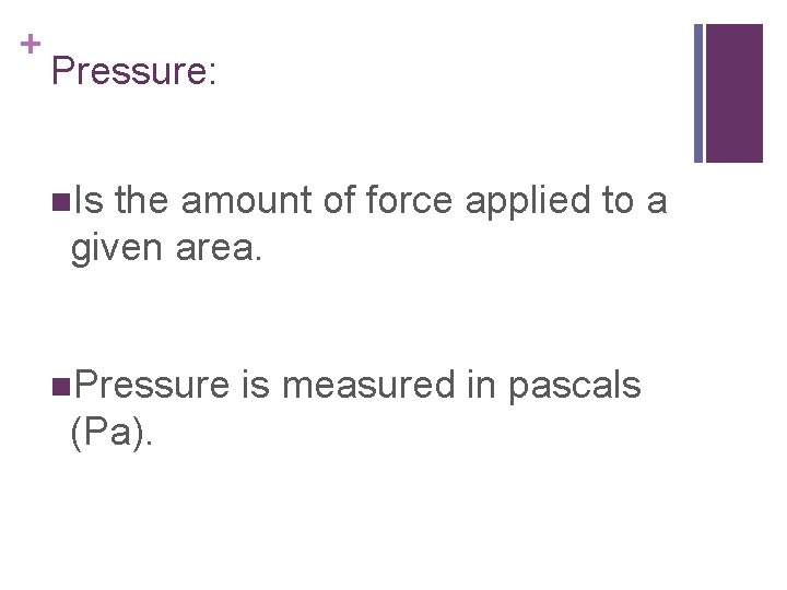+ Pressure: n. Is the amount of force applied to a given area. n.