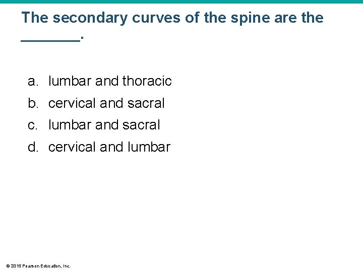 The secondary curves of the spine are the _______. a. lumbar and thoracic b.