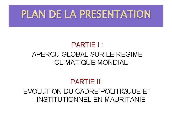 PLAN DE LA PRESENTATION PARTIE I : APERCU GLOBAL SUR LE REGIME CLIMATIQUE MONDIAL