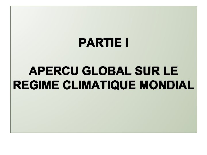 PARTIE I APERCU GLOBAL SUR LE REGIME CLIMATIQUE MONDIAL 