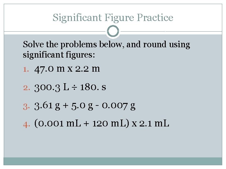 Significant Figure Practice Solve the problems below, and round using significant figures: 1. 47. Significant Figure Practice Solve the problems below, and round using significant figures: 1. 47.
