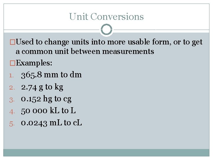 Unit Conversions �Used to change units into more usable form, or to get a