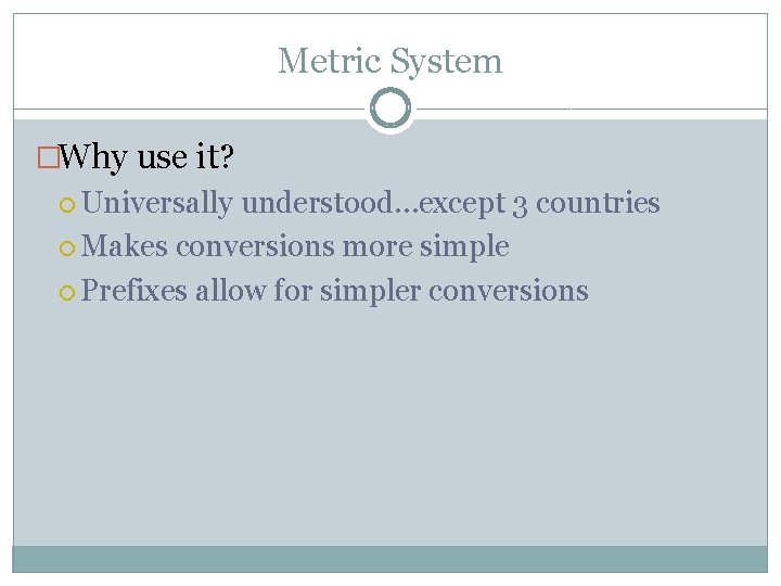 Metric System �Why use it? Universally understood…except 3 countries Makes conversions more simple Prefixes Metric System �Why use it? Universally understood…except 3 countries Makes conversions more simple Prefixes