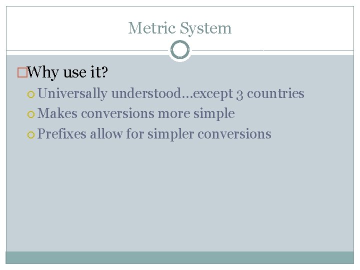 Metric System �Why use it? Universally understood…except 3 countries Makes conversions more simple Prefixes