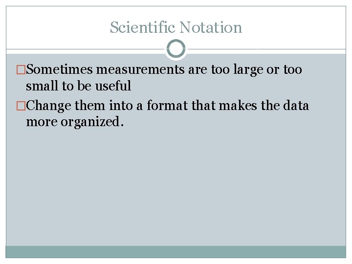 Scientific Notation �Sometimes measurements are too large or too small to be useful �Change