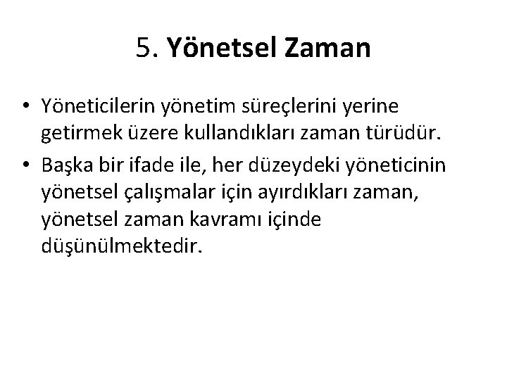 5. Yönetsel Zaman • Yöneticilerin yönetim süreçlerini yerine getirmek üzere kullandıkları zaman türüdür. •