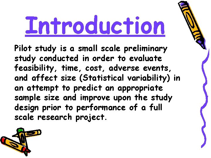 Introduction Pilot study is a small scale preliminary study conducted in order to evaluate