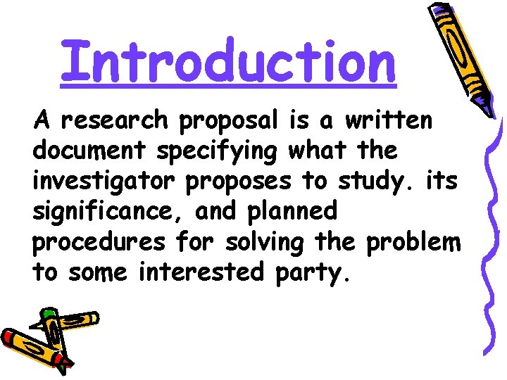 Introduction A research proposal is a written document specifying what the investigator proposes to