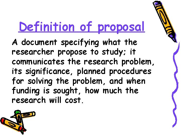 Definition of proposal A document specifying what the researcher propose to study; it communicates