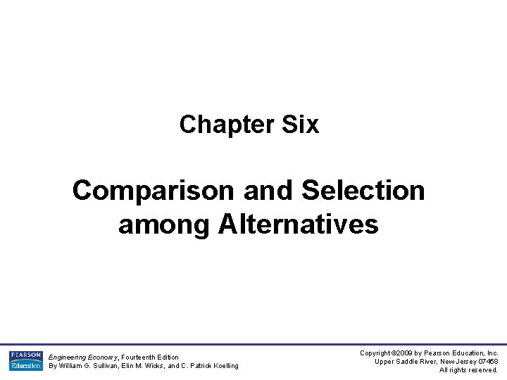 Chapter Six Comparison and Selection among Alternatives Engineering Economy, Fourteenth Edition By William G.