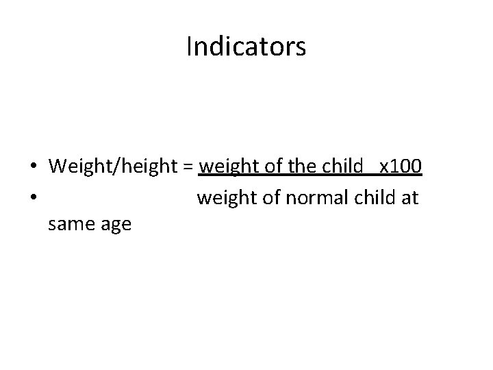 Indicators • Weight/height = weight of the child x 100 • weight of normal
