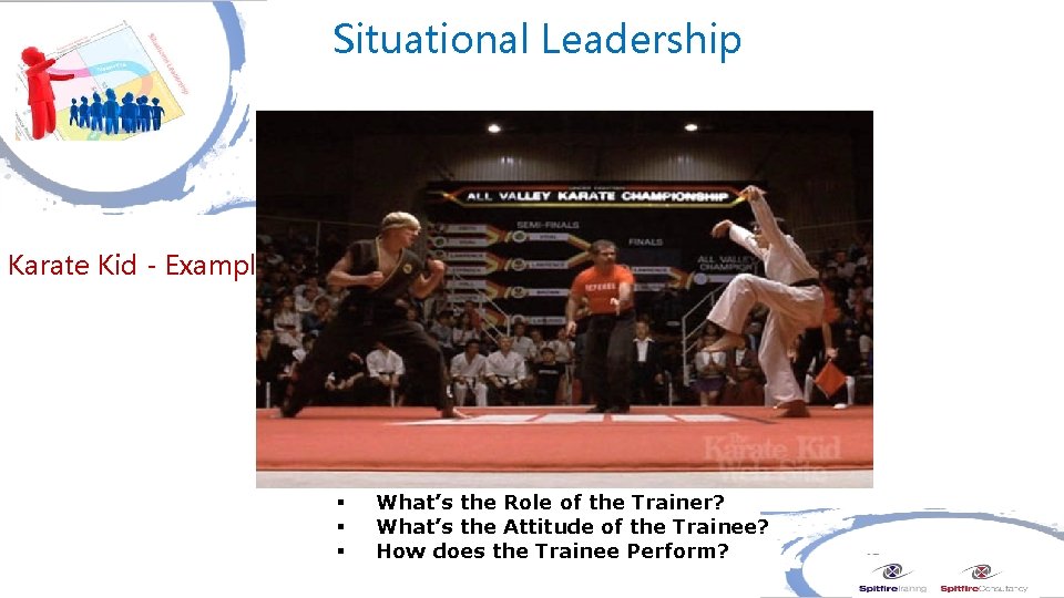 Situational Leadership Karate Kid - Example § § § What’s the Role of the