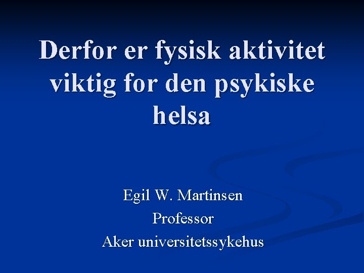 Derfor er fysisk aktivitet viktig for den psykiske helsa Egil W. Martinsen Professor Aker